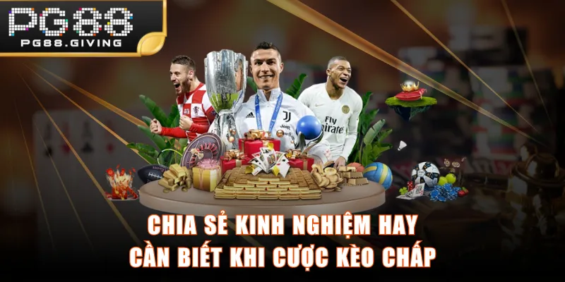 Chia sẻ kinh nghiệm hay cần biết khi cược kèo chấp