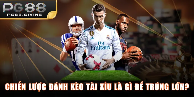 Chiến lược đánh kèo Tài Xỉu là gì để trúng lớn?