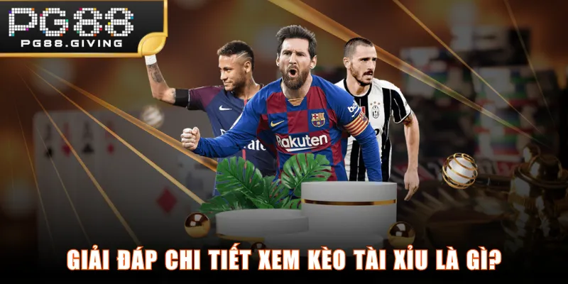 Giải đáp chi tiết xem kèo Tài Xỉu là gì?