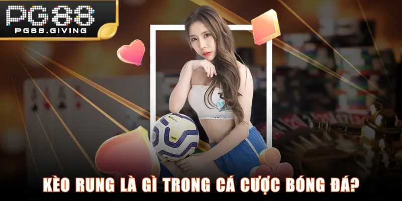 Kèo rung là gì trong cá cược bóng đá?