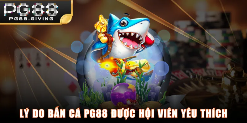 Lý do bắn cá PG88 được hội viên yêu thích