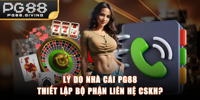 Lý do nhà cái PG88 thiết lập bộ phận liên hệ CSKH?