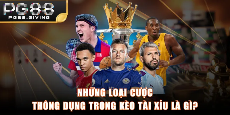 Những loại cược thông dụng trong kèo Tài Xỉu là gì?