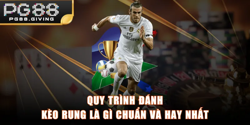 Quy trình đánh kèo rung là gì chuẩn và hay nhất