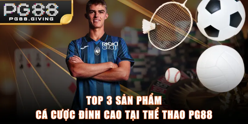 Top 3 sản phẩm cá cược đỉnh cao tại thể thao PG88