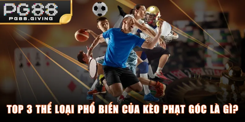 Top 3 thể loại phổ biến của kèo phạt góc là gì?